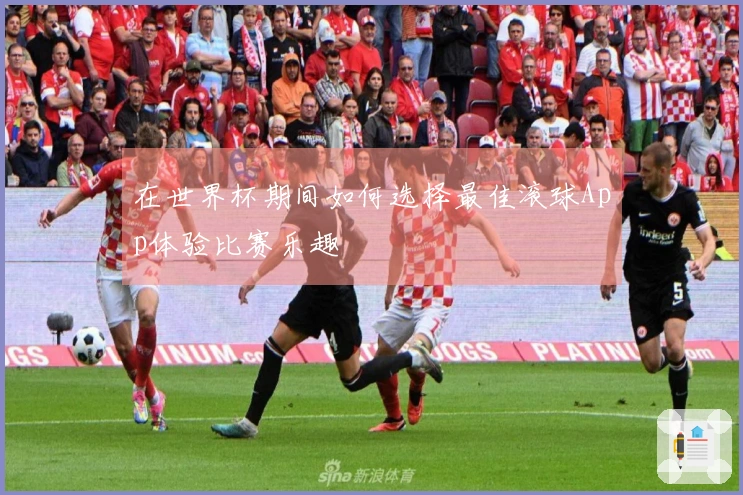 在世界杯期间如何选择最佳滚球App体验比赛乐趣