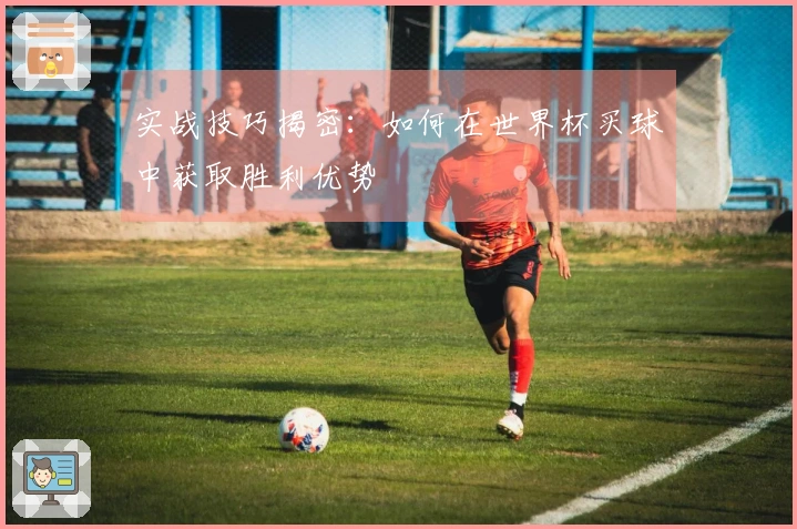 实战技巧揭密：如何在世界杯买球中获取胜利优势