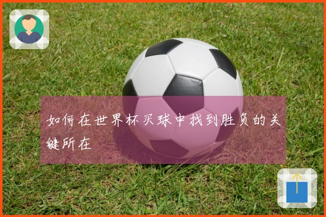 如何在世界杯买球中找到胜负的关键所在