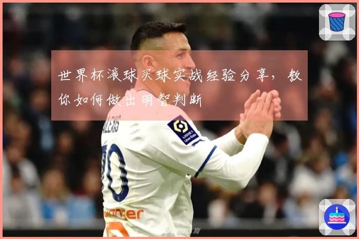 世界杯滚球买球实战经验分享，教你如何做出明智判断