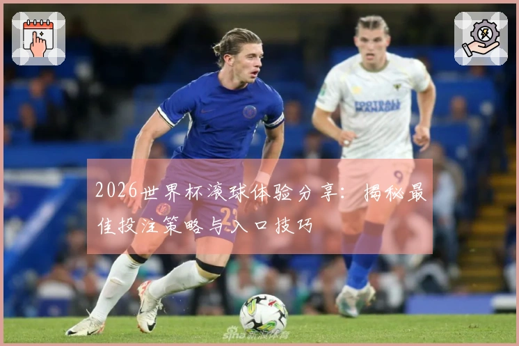 2026世界杯滚球体验分享：揭秘最佳投注策略与入口技巧