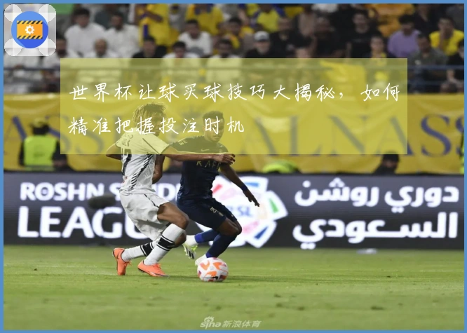 世界杯让球买球技巧大揭秘，如何精准把握投注时机