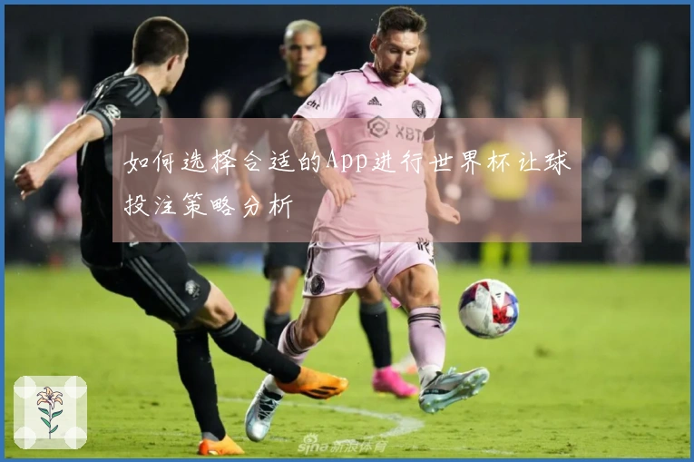 如何选择合适的App进行世界杯让球投注策略分析