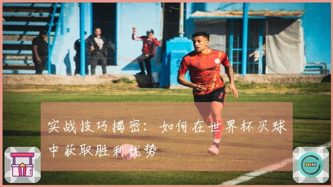 实战技巧揭密：如何在世界杯买球中获取胜利优势