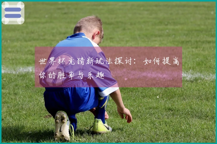 世界杯竞猜新玩法探讨：如何提高你的胜率与乐趣