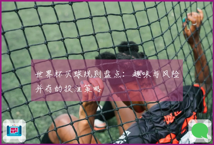 世界杯买球规则盘点：趣味与风险并存的投注策略