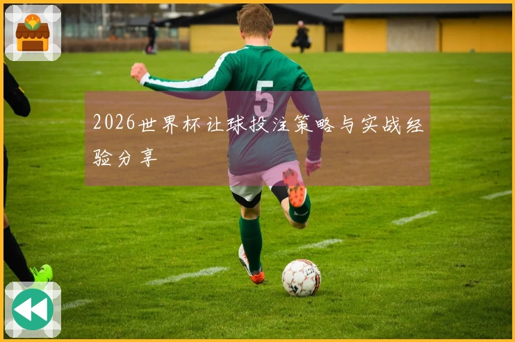2026世界杯让球投注策略与实战经验分享