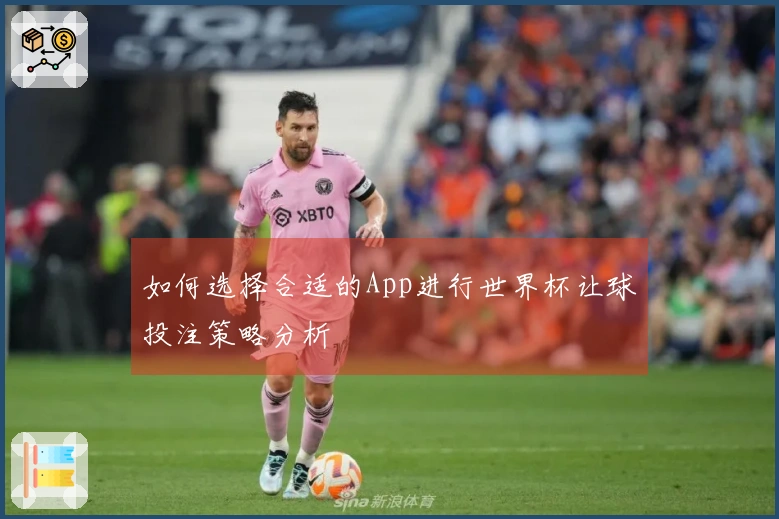 如何选择合适的App进行世界杯让球投注策略分析