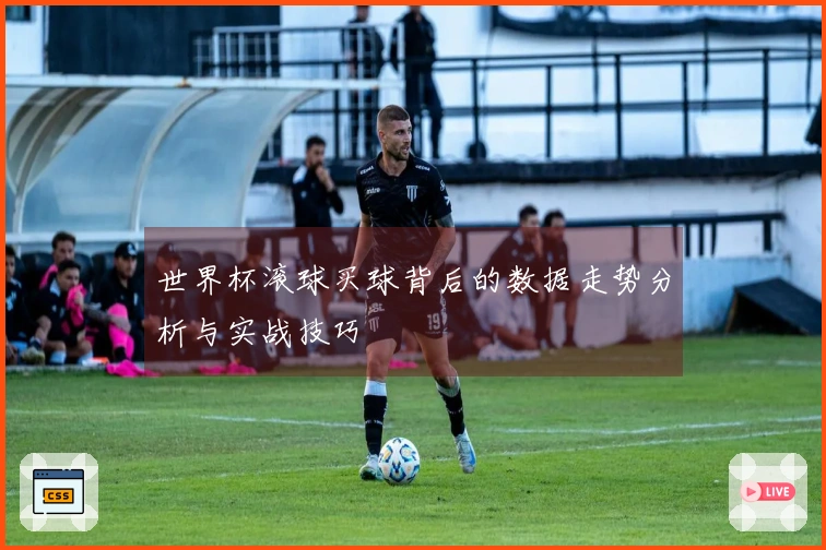 世界杯滚球买球背后的数据走势分析与实战技巧