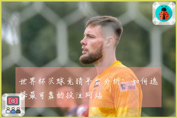 世界杯买球竞猜平台分析：如何选择最可靠的投注网站