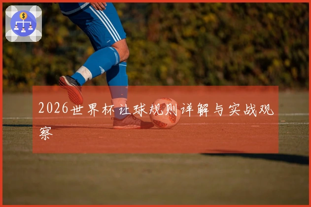 2026世界杯让球规则详解与实战观察