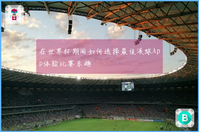 在世界杯期间如何选择最佳滚球App体验比赛乐趣