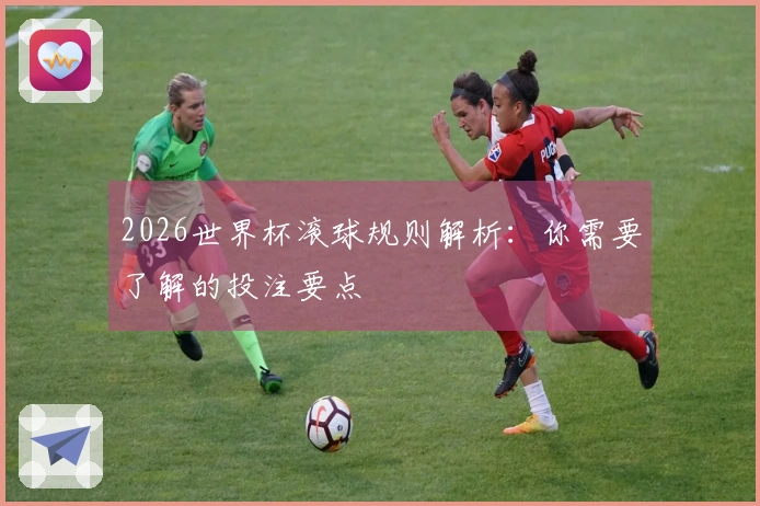 2026世界杯滚球规则解析：你需要了解的投注要点