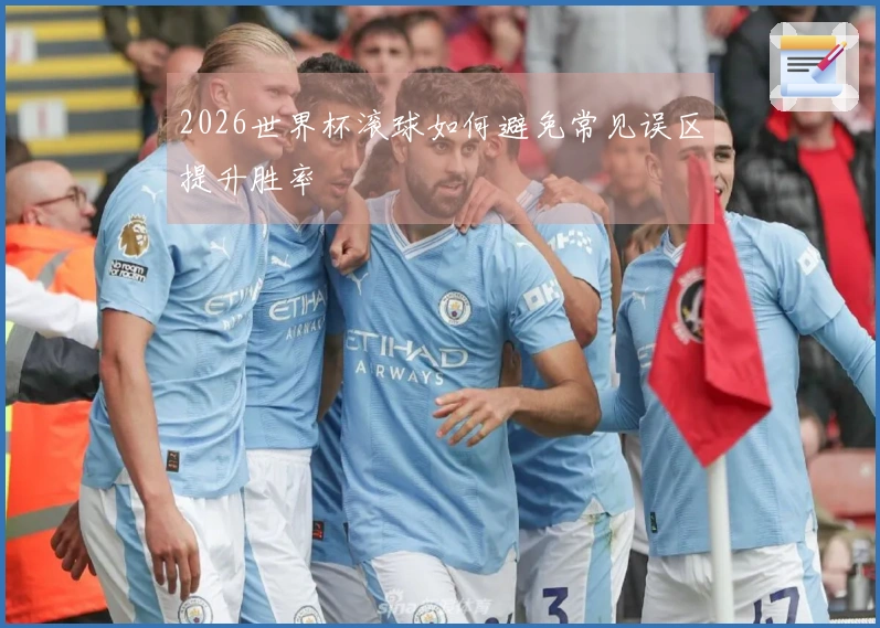 2026世界杯滚球如何避免常见误区提升胜率