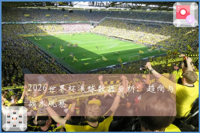 2026世界杯滚球数据分析：趋向与战术观察