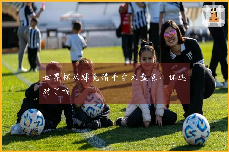 世界杯买球竞猜平台大盘点，你选对了吗