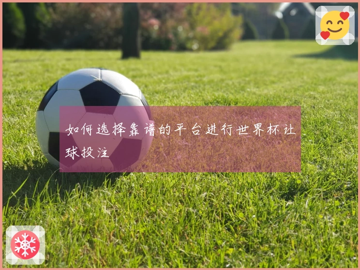 如何选择靠谱的平台进行世界杯让球投注