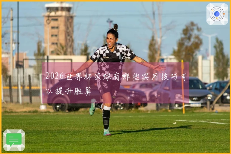 2026世界杯买球有哪些实用技巧可以提升胜算