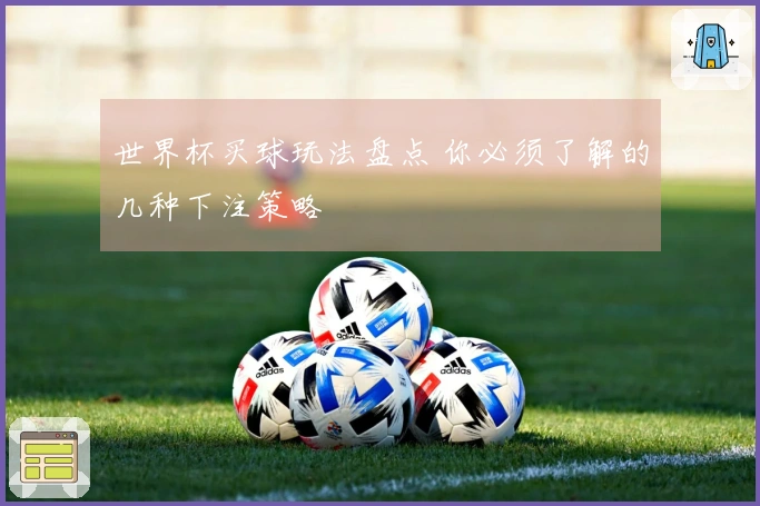 世界杯买球玩法盘点 你必须了解的几种下注策略