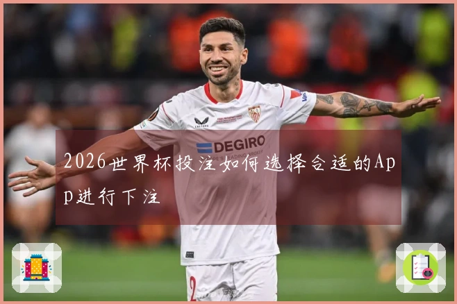 2026世界杯投注如何选择合适的App进行下注